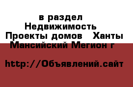  в раздел : Недвижимость » Проекты домов . Ханты-Мансийский,Мегион г.